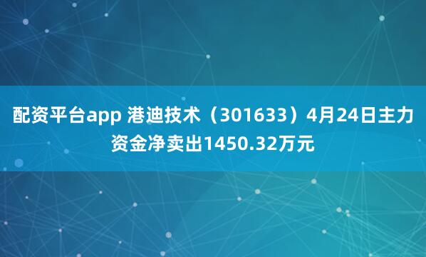 配资平台app 港迪技术（301633）4月24日主力资金净卖出1450.32万元